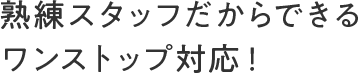 見出し画像:熟練スタッフだからできるワンストップ対応！